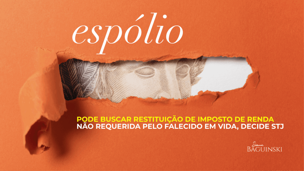Espólio pode buscar restituição de Imposto de Renda não requerida pelo falecido em vida, decide STJ