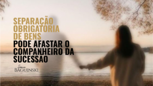 Separação obrigatória de bens pode afastar companheiro da condição de herdeiro necessário