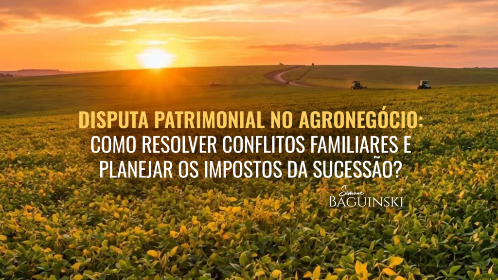 Disputa patrimonial no agronegócio: como resolver conflitos familiares e planejar os impostos da sucessão